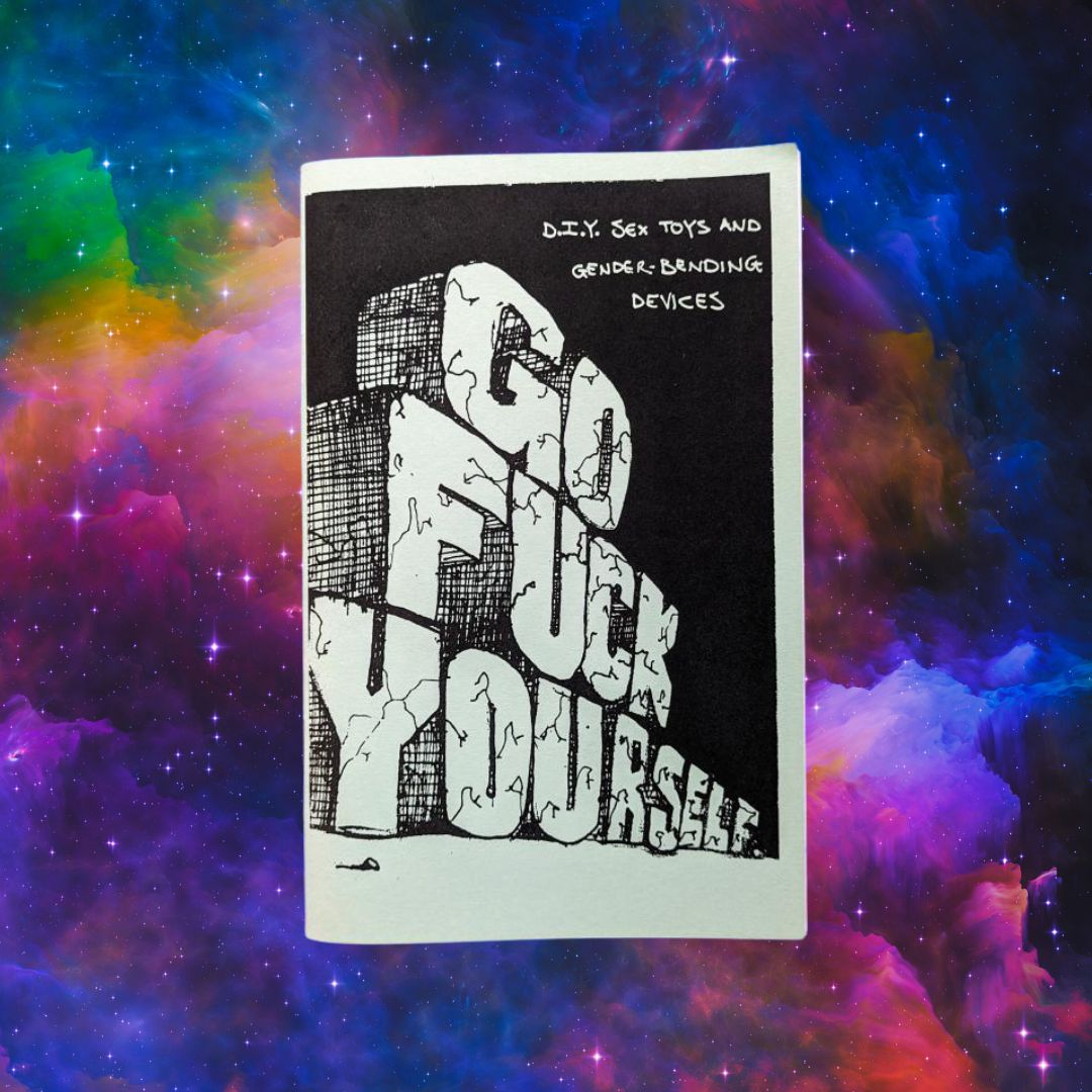 Go Fuck Yourself: A Zine Devoted to DIY Sex Toys and Gender-Bending Devices